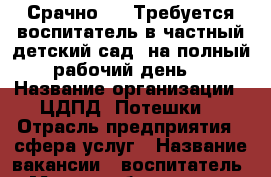 Срачно!!!  Требуется воспитатель в частный детский сад, на полный рабочий день. › Название организации ­ ЦДПД “Потешки“ › Отрасль предприятия ­ сфера услуг › Название вакансии ­ воспитатель › Место работы ­ мкр. Первомайский 33/5-1 - Иркутская обл., Иркутск г. Работа » Вакансии   